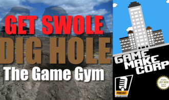 Game Make Corp – Episode 16 – Get Swole. Dig Hole: A Game Gym