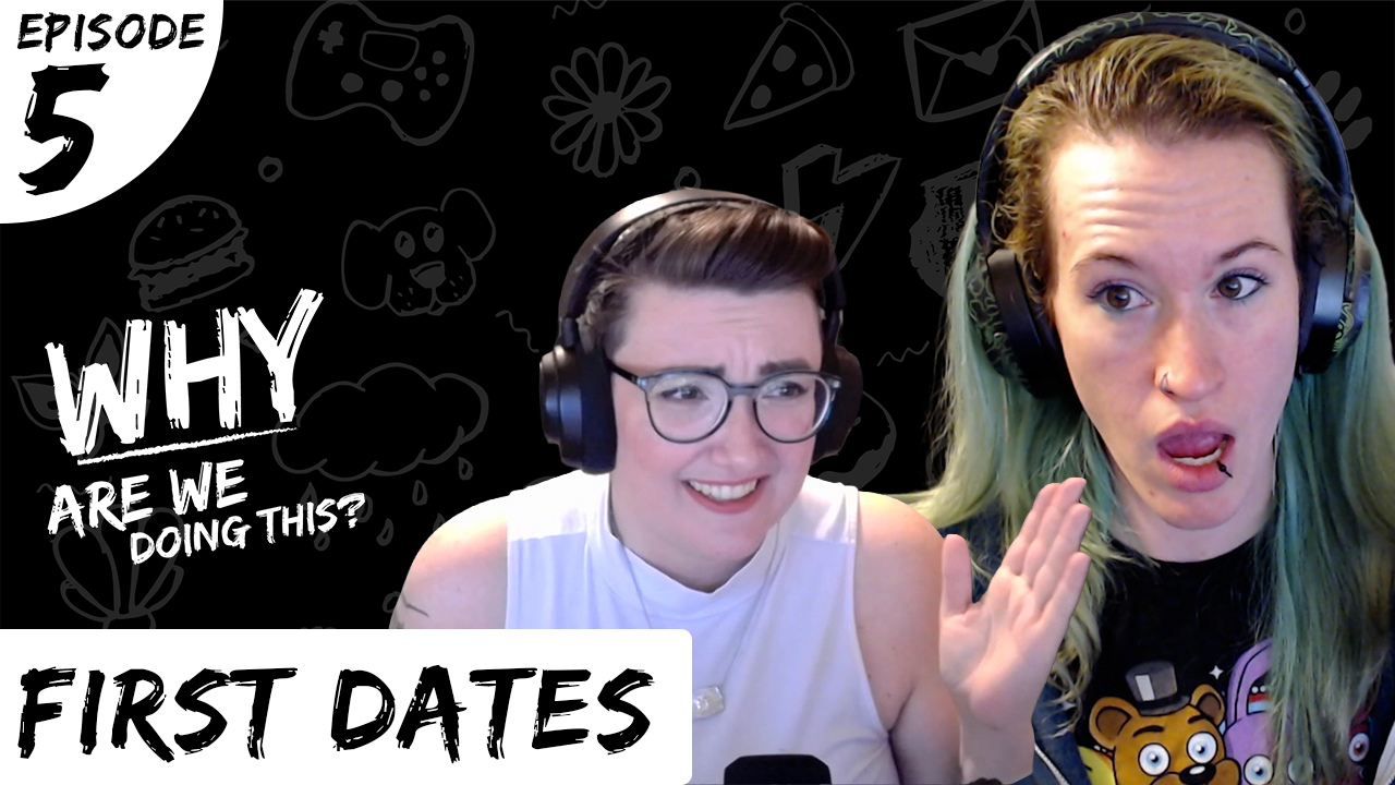 Why Are We Doing This – Episode 05 – First Dates