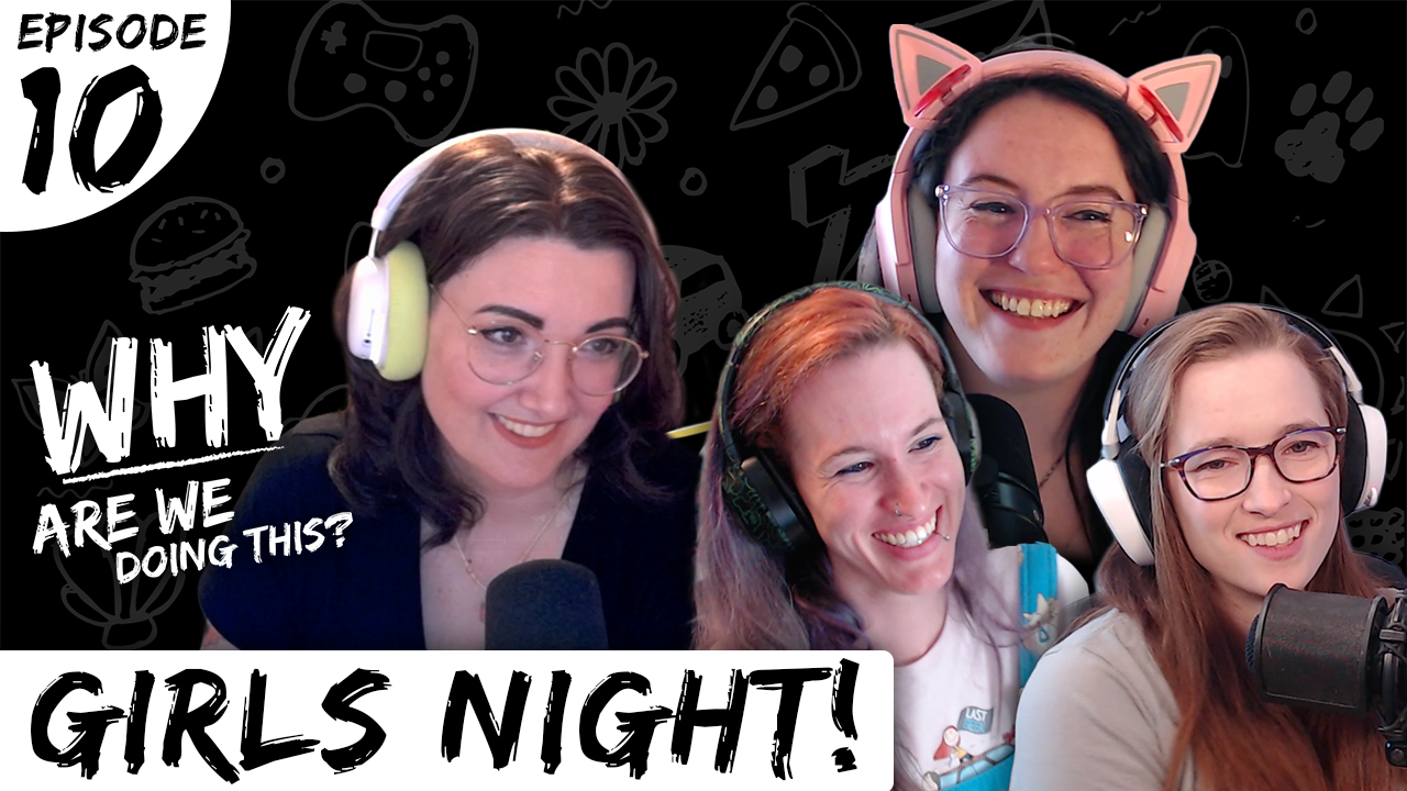Why Are We Doing This – Episode 10 – Girls Night!